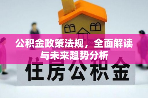 安福公积金政策法规，全面解读与未来趋势分析