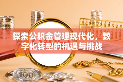 安福探索公积金管理现代化，数字化转型的机遇与挑战