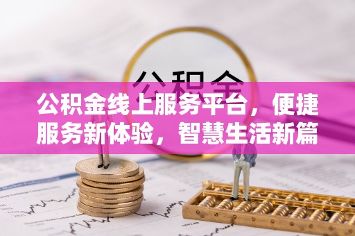 安福公积金线上服务平台，便捷服务新体验，智慧生活新篇章