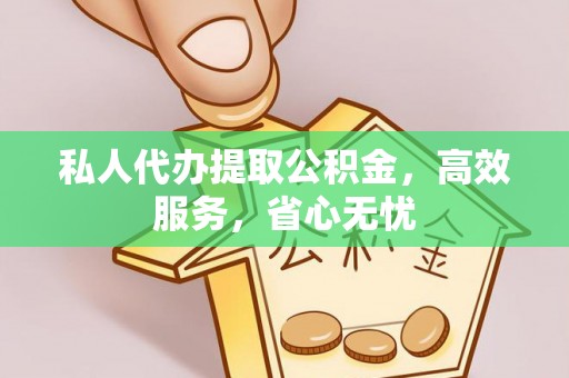 安福私人代办提取公积金，高效服务，省心无忧