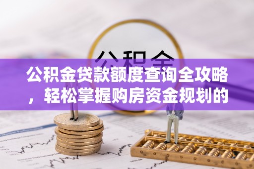 安福公积金贷款额度查询全攻略，轻松掌握购房资金规划的关键