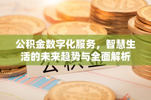 安福公积金数字化服务，智慧生活的未来趋势与全面解析
