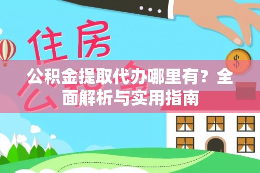安福公积金提取代办哪里有？全面解析与实用指南