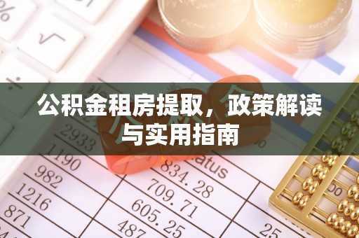 安福公积金租房提取，政策解读与实用指南