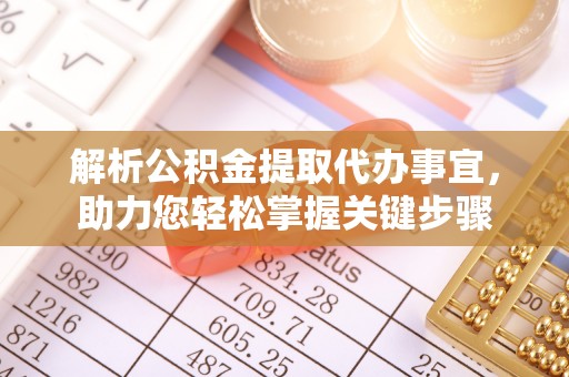 安福解析公积金提取代办事宜，助力您轻松掌握关键步骤