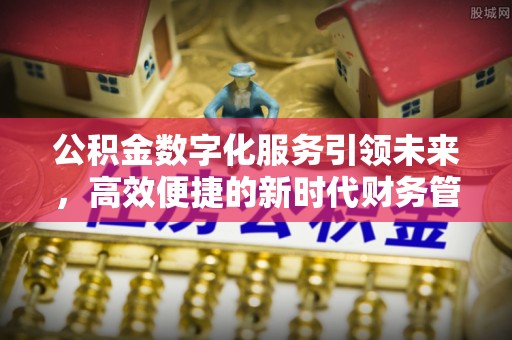 安福公积金数字化服务引领未来，高效便捷的新时代财务管理