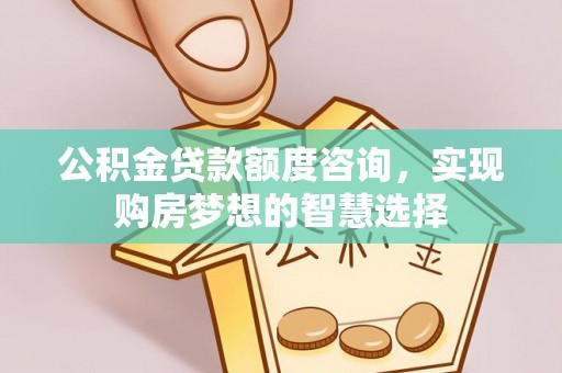 安福公积金贷款额度咨询，实现购房梦想的智慧选择