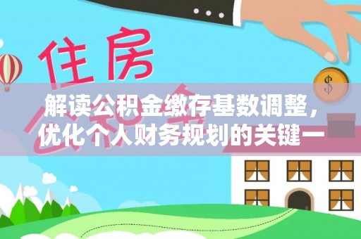安福解读公积金缴存基数调整，优化个人财务规划的关键一步