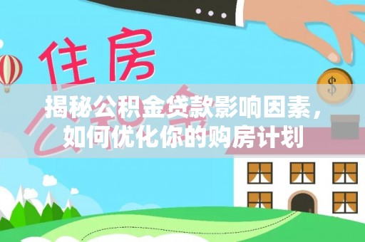 安福揭秘公积金贷款影响因素，如何优化你的购房计划