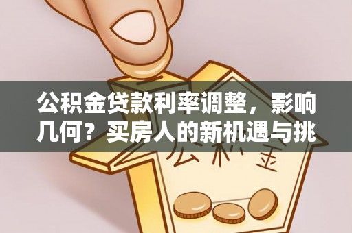 安福公积金贷款利率调整，影响几何？买房人的新机遇与挑战
