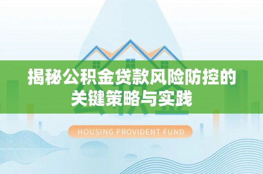 安福揭秘公积金贷款风险防控的关键策略与实践