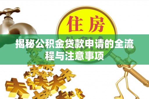 安福揭秘公积金贷款申请的全流程与注意事项