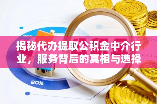 安福揭秘代办提取公积金中介行业，服务背后的真相与选择指南