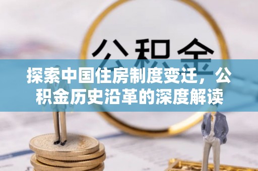 安福探索中国住房制度变迁，公积金历史沿革的深度解读