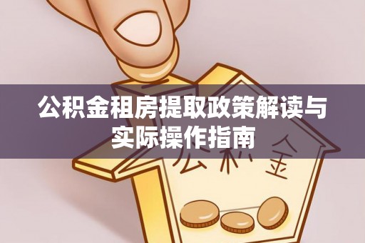安福公积金租房提取政策解读与实际操作指南