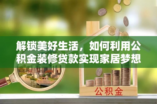 安福解锁美好生活，如何利用公积金装修贷款实现家居梦想