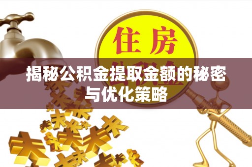 安福揭秘公积金提取金额的秘密与优化策略