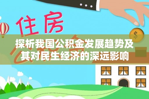 安福探析我国公积金发展趋势及其对民生经济的深远影响