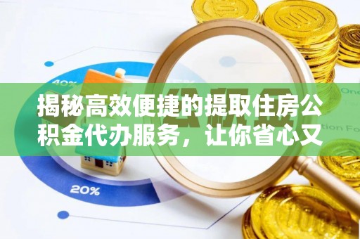 安福揭秘高效便捷的提取住房公积金代办服务，让你省心又省力