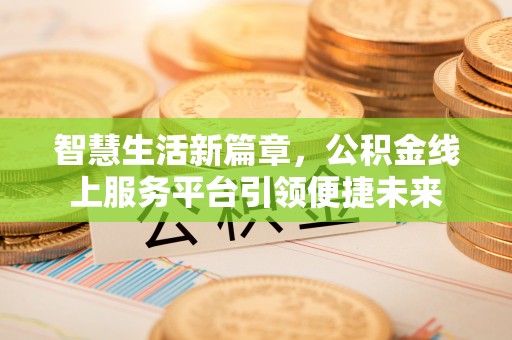安福智慧生活新篇章，公积金线上服务平台引领便捷未来