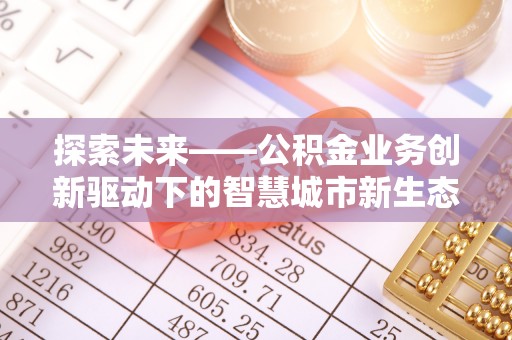 安福探索未来——公积金业务创新驱动下的智慧城市新生态