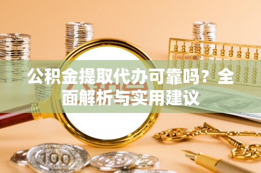 安福公积金提取代办可靠吗？全面解析与实用建议
