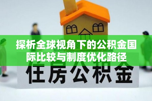 安福探析全球视角下的公积金国际比较与制度优化路径