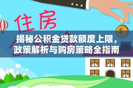 安福揭秘公积金贷款额度上限，政策解析与购房策略全指南