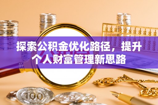 安福探索公积金优化路径，提升个人财富管理新思路