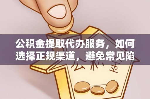 安福公积金提取代办服务，如何选择正规渠道，避免常见陷阱
