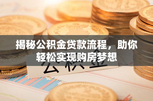安福揭秘公积金贷款流程，助你轻松实现购房梦想