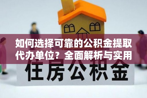 安福如何选择可靠的公积金提取代办单位？全面解析与实用指南