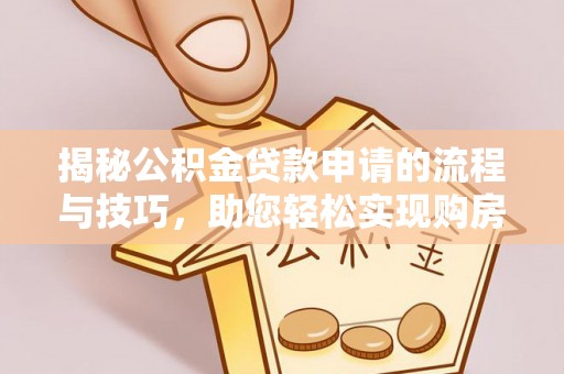 安福揭秘公积金贷款申请的流程与技巧，助您轻松实现购房梦