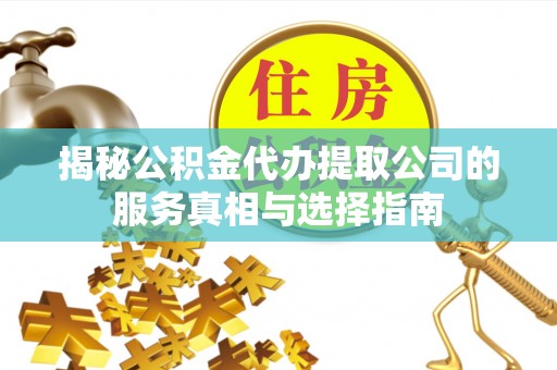 安福揭秘公积金代办提取公司的服务真相与选择指南