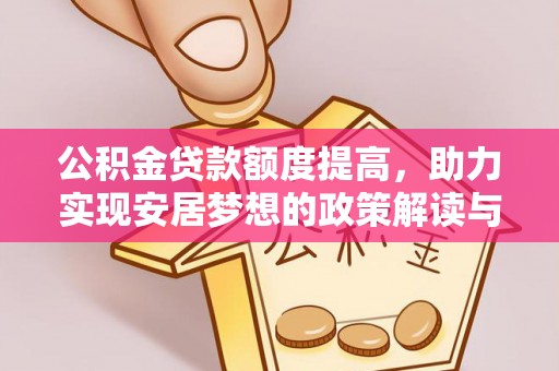 安福公积金贷款额度提高，助力实现安居梦想的政策解读与未来展望