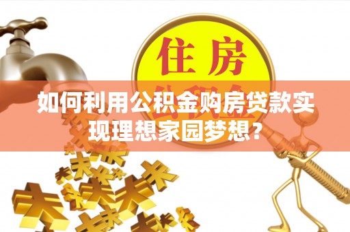 安福如何利用公积金购房贷款实现理想家园梦想？