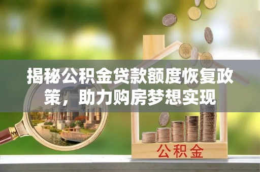安福揭秘公积金贷款额度恢复政策，助力购房梦想实现