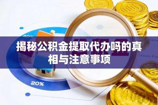 安福揭秘公积金提取代办吗的真相与注意事项