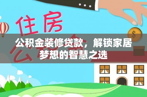 安福公积金装修贷款，解锁家居梦想的智慧之选