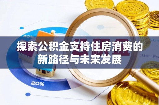安福探索公积金支持住房消费的新路径与未来发展