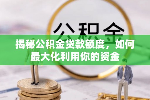 安福揭秘公积金贷款额度，如何最大化利用你的资金