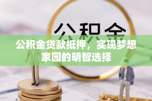安福公积金贷款抵押，实现梦想家园的明智选择