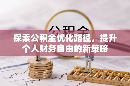 安福探索公积金优化路径，提升个人财务自由的新策略