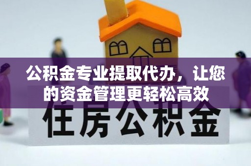 安福公积金专业提取代办，让您的资金管理更轻松高效