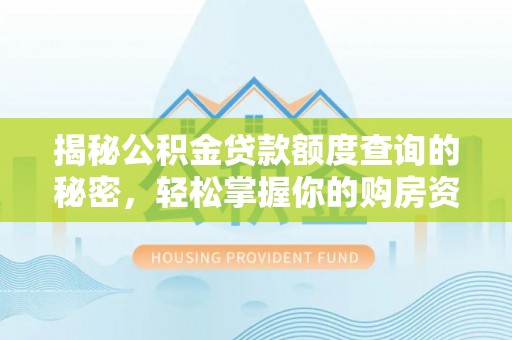 安福揭秘公积金贷款额度查询的秘密，轻松掌握你的购房资金