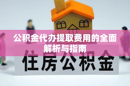 安福公积金代办提取费用的全面解析与指南