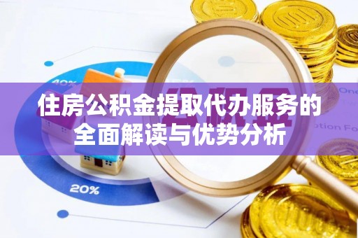 安福住房公积金提取代办服务的全面解读与优势分析