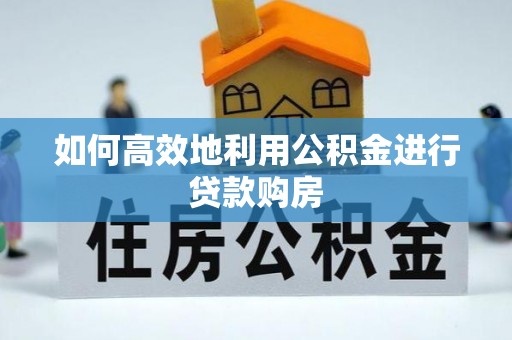 安福如何高效地利用公积金进行贷款购房
