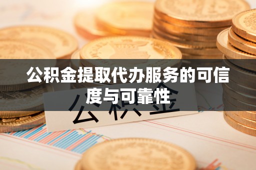 安福公积金提取代办服务的可信度与可靠性